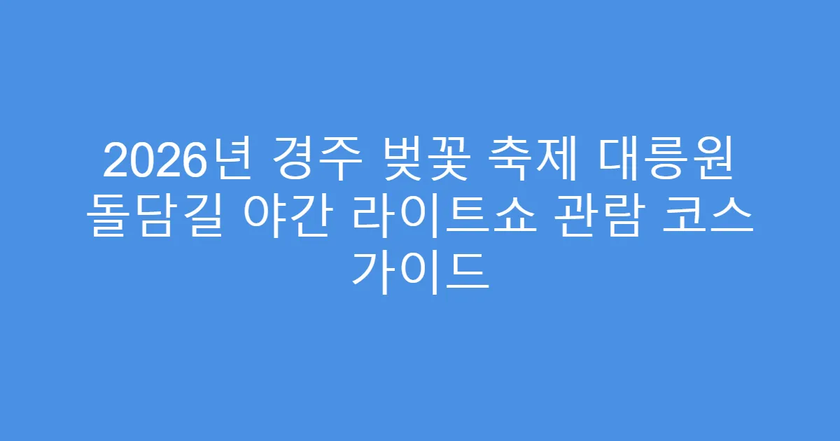 2026년 경주 벚꽃 축제 대릉원 돌담길 야간 라이트쇼 관람 코스 가이드