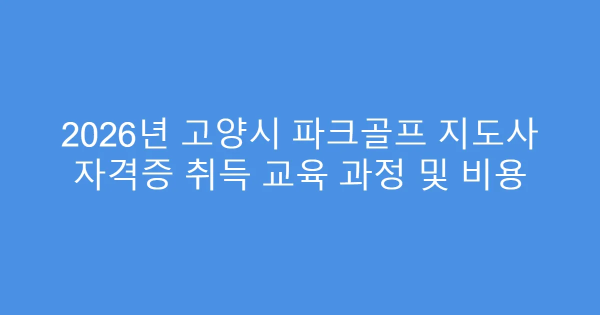 2026년 고양시 파크골프 지도사 자격증 취득 교육 과정 및 비용