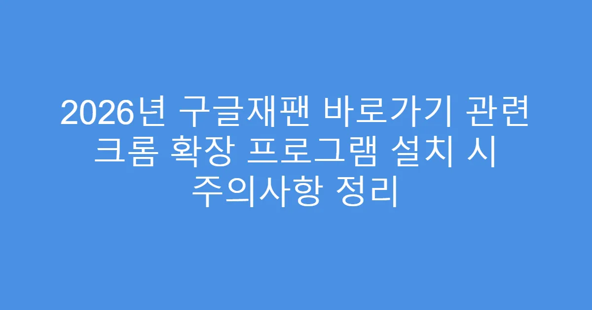 2026년 구글재팬 바로가기 관련 크롬 확장 프로그램 설치 시 주의사항 정리