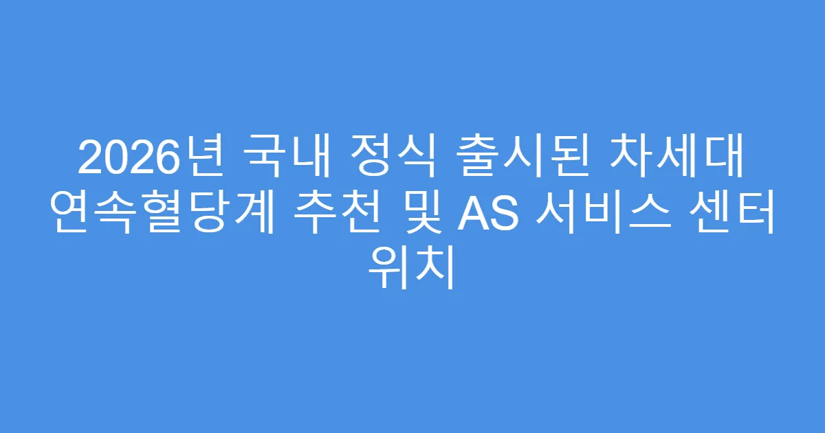 2026년 국내 정식 출시된 차세대 연속혈당계 추천 및 AS 서비스 센터 위치