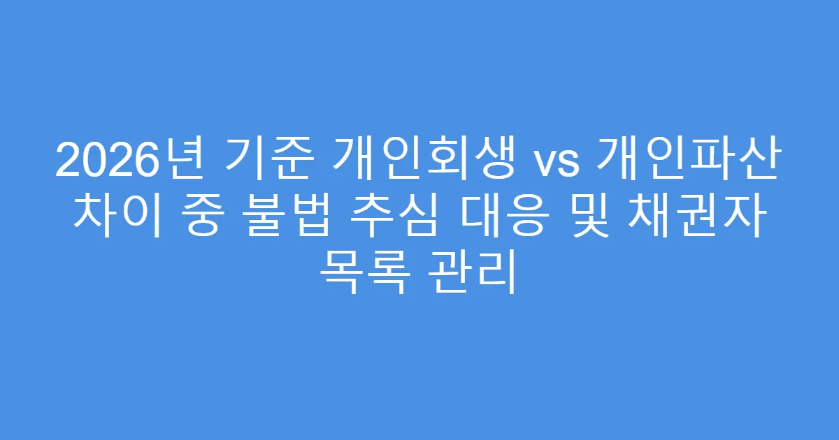 2026년 기준 개인회생 vs 개인파산 차이 중 불법 추심 대응 및 채권자 목록 관리