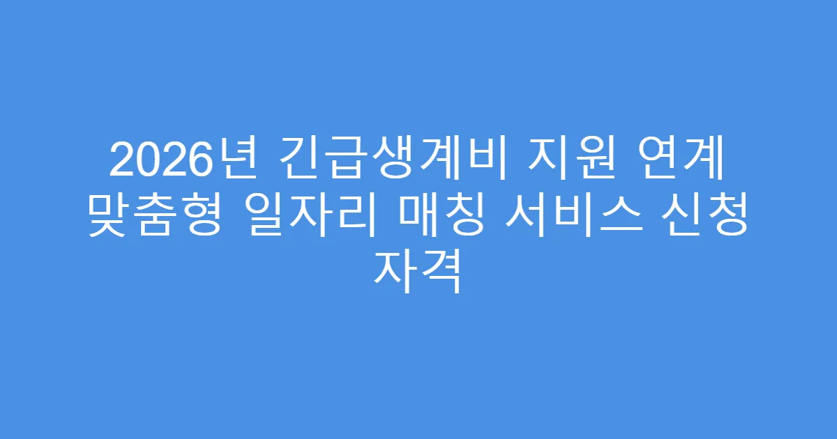 2026년 긴급생계비 지원 연계 맞춤형 일자리 매칭 서비스 신청 자격