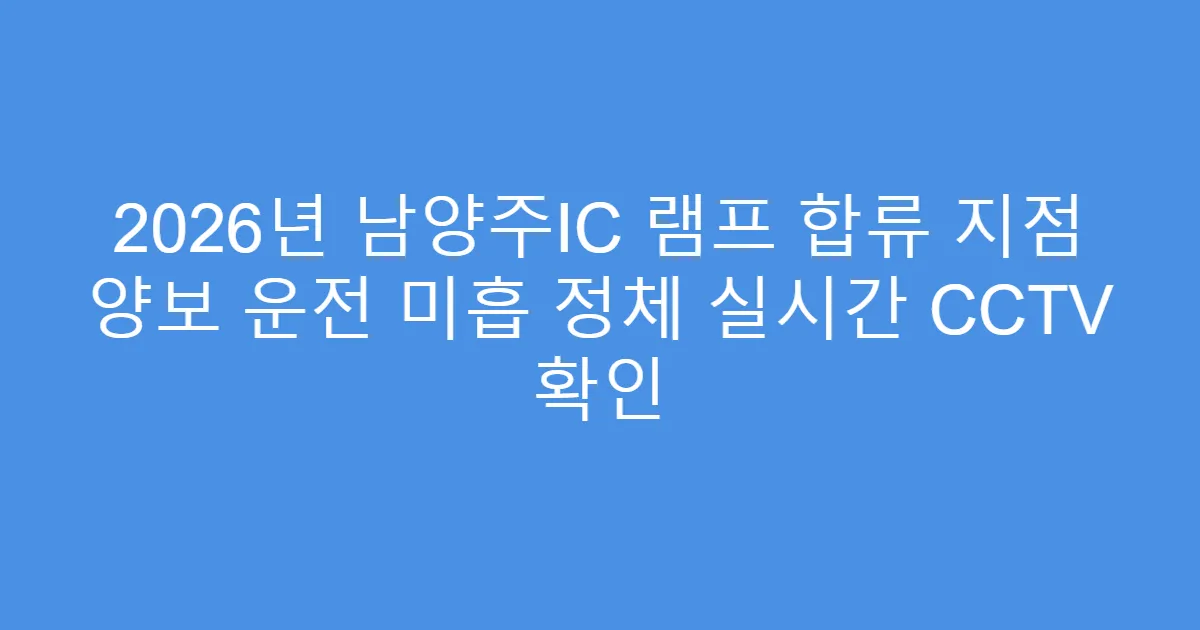 2026년 남양주IC 램프 합류 지점 양보 운전 미흡 정체 실시간 CCTV 확인