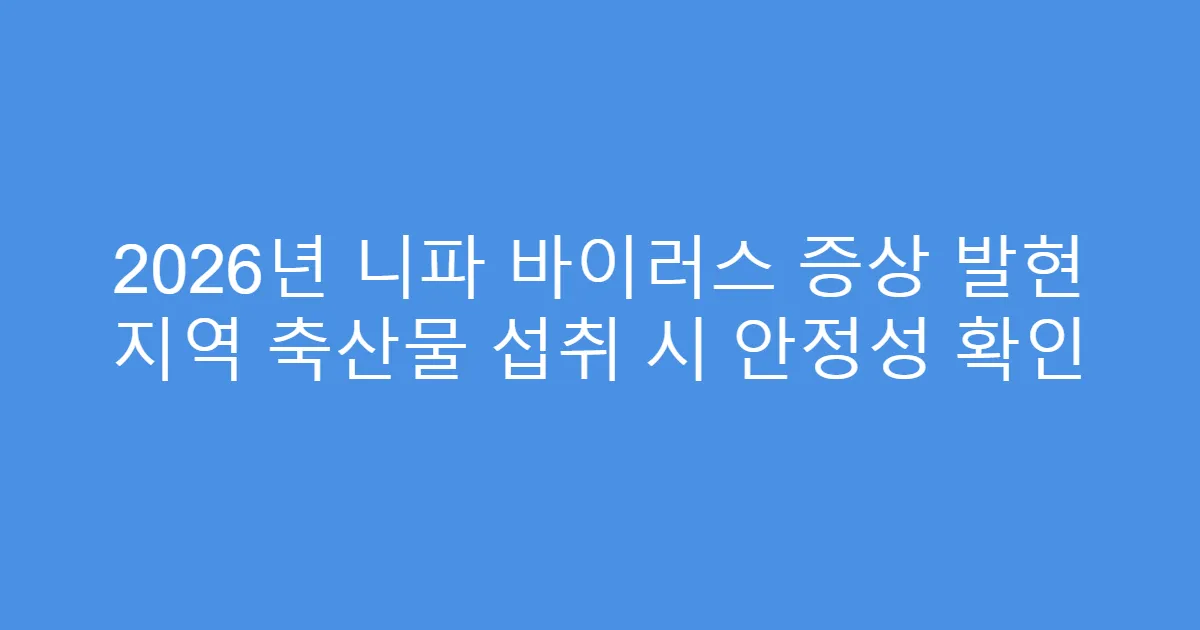 2026년 니파 바이러스 증상 발현 지역 축산물 섭취 시 안정성 확인