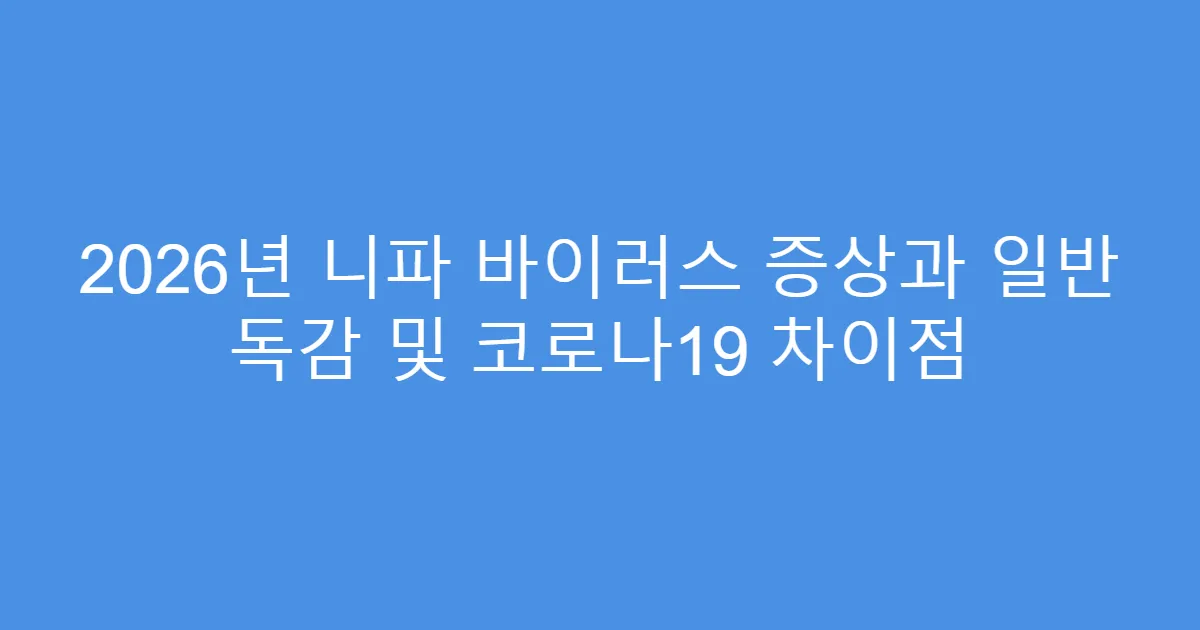 2026년 니파 바이러스 증상과 일반 독감 및 코로나19 차이점