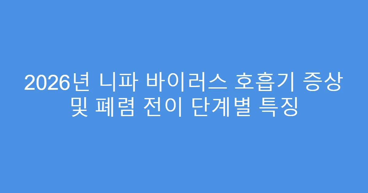 2026년 니파 바이러스 호흡기 증상 및 폐렴 전이 단계별 특징