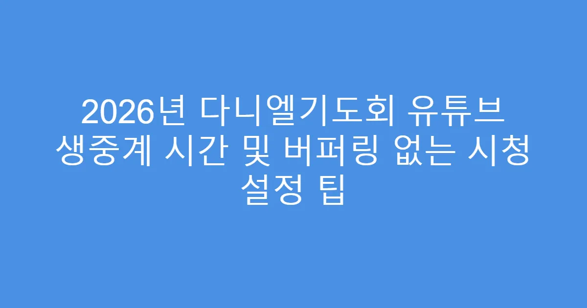 2026년 다니엘기도회 유튜브 생중계 시간 및 버퍼링 없는 시청 설정 팁