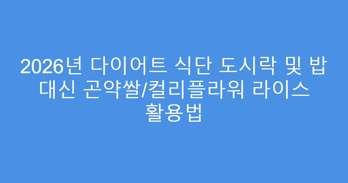 2026년 다이어트 식단 도시락 및 밥 대신 곤약쌀/컬리플라워 라이스 활용법