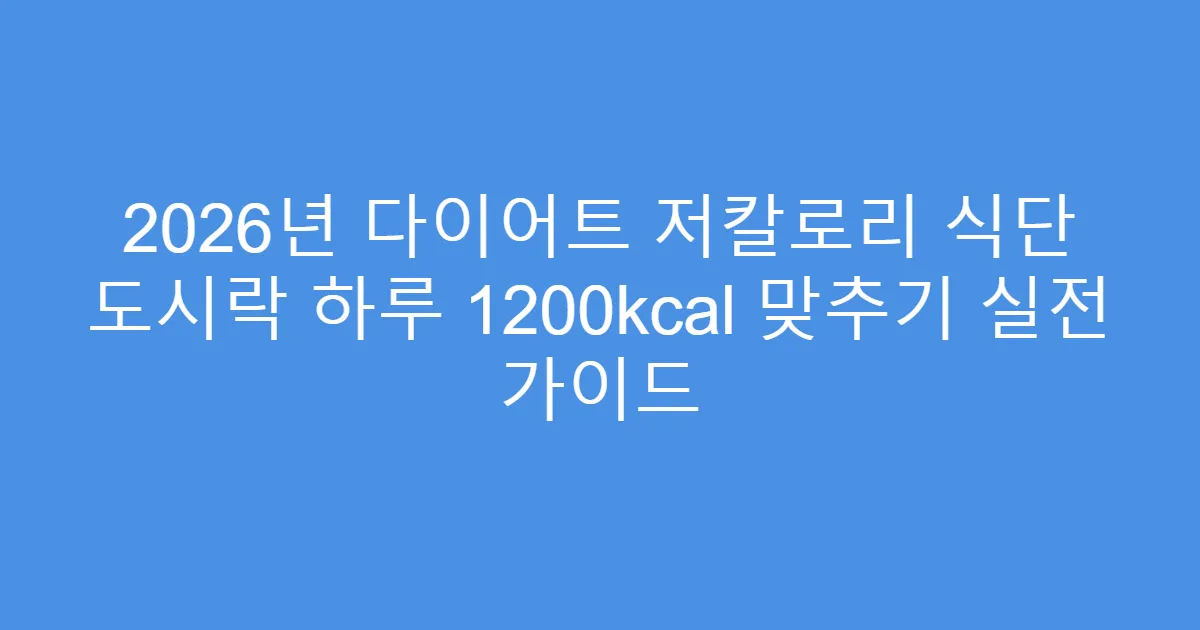2026년 다이어트 저칼로리 식단 도시락 하루 1200kcal 맞추기 실전 가이드