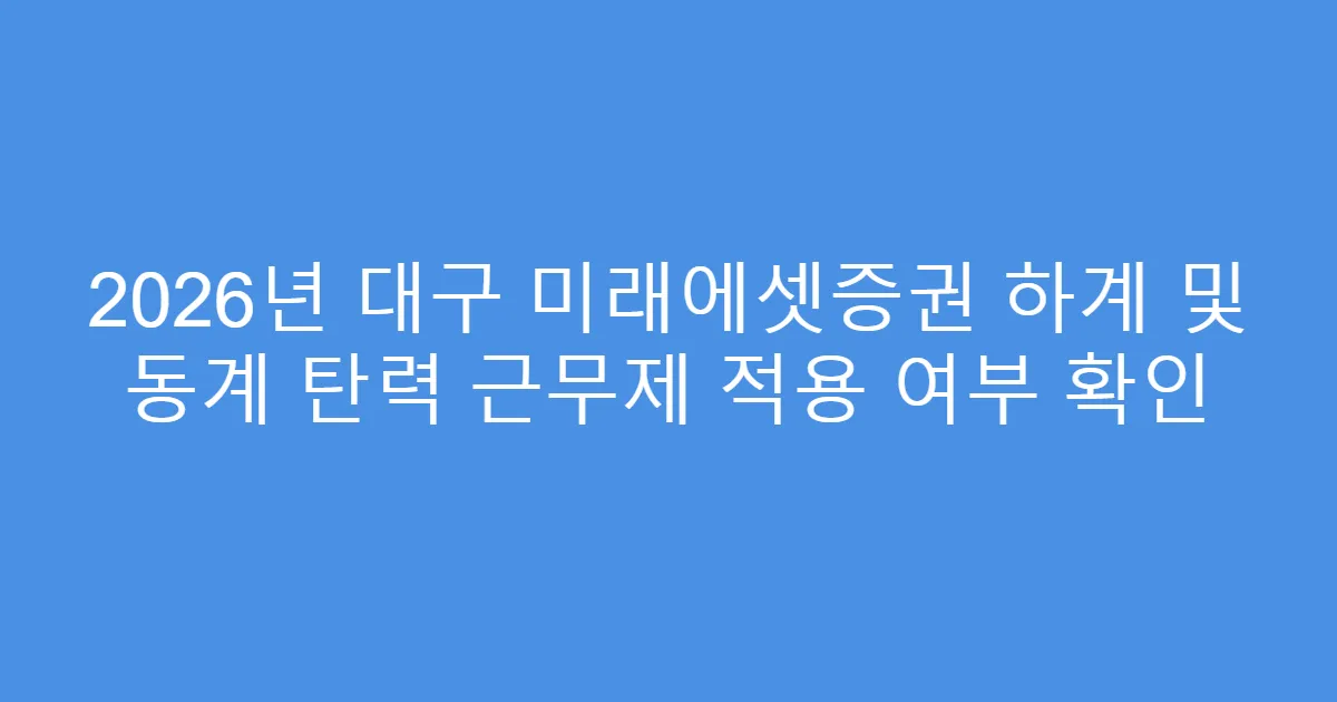 2026년 대구 미래에셋증권 하계 및 동계 탄력 근무제 적용 여부 확인
