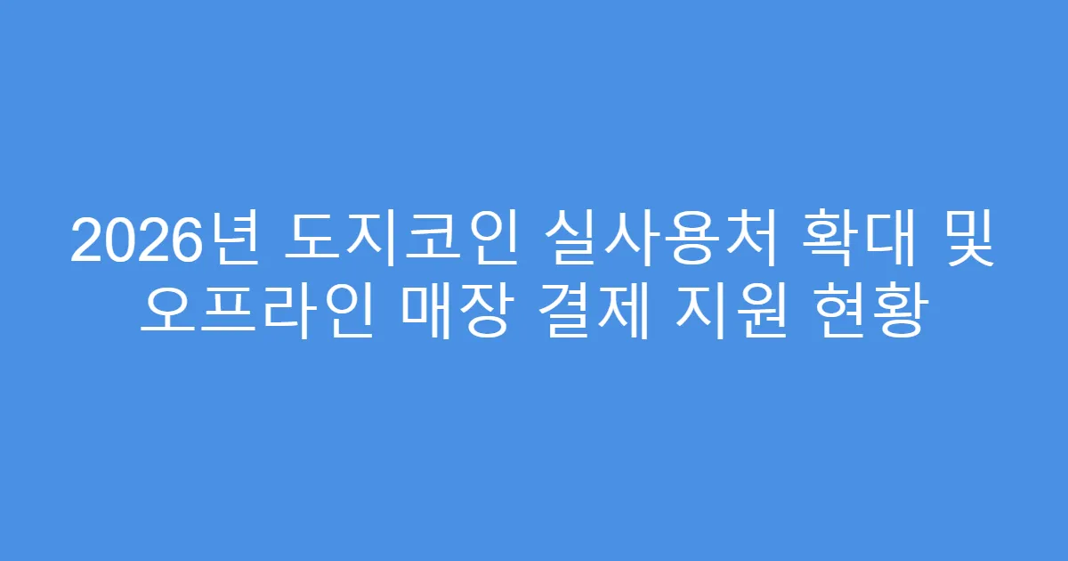 2026년 도지코인 실사용처 확대 및 오프라인 매장 결제 지원 현황