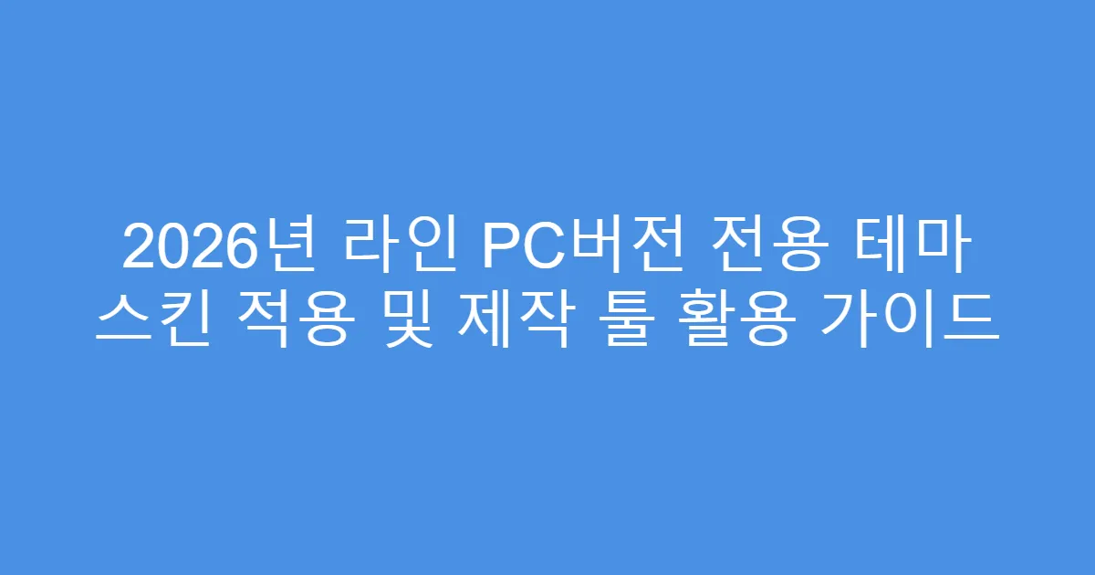 2026년 라인 PC버전 전용 테마 스킨 적용 및 제작 툴 활용 가이드