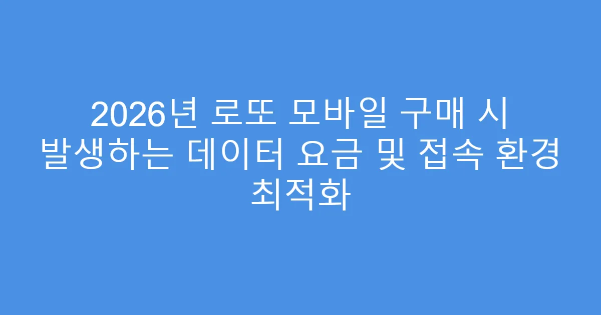 2026년 로또 모바일 구매 시 발생하는 데이터 요금 및 접속 환경 최적화