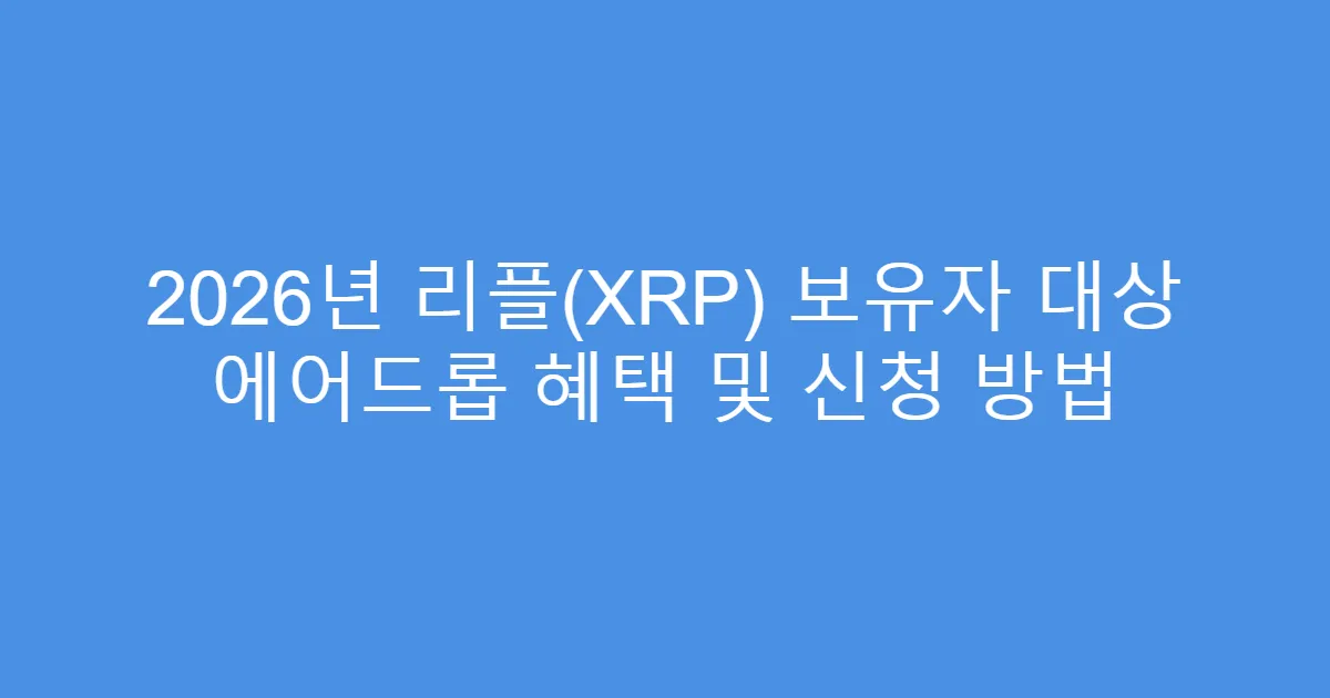 2026년 리플(XRP) 보유자 대상 에어드롭 혜택 및 신청 방법