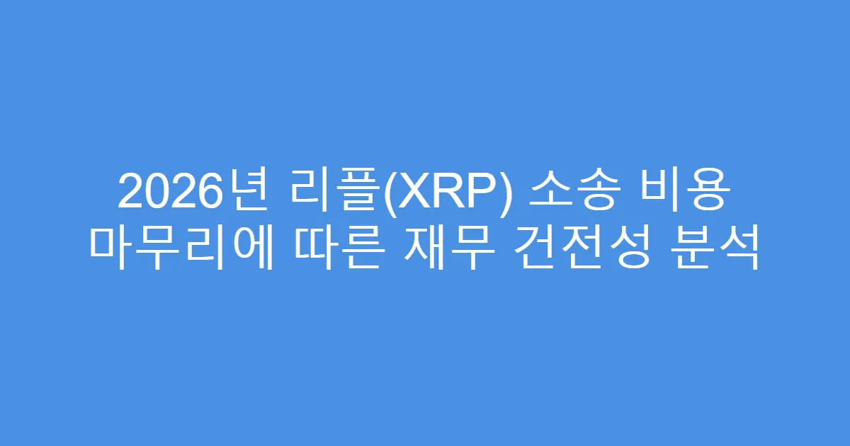 2026년 리플(XRP) 소송 비용 마무리에 따른 재무 건전성 분석