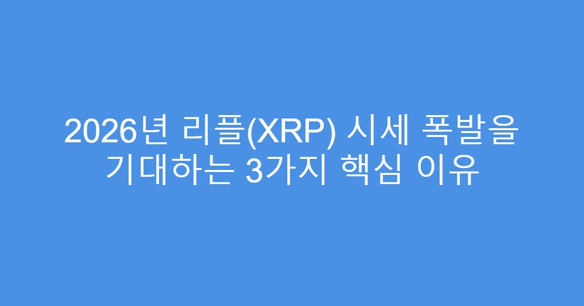 2026년 리플(XRP) 시세 폭발을 기대하는 3가지 핵심 이유