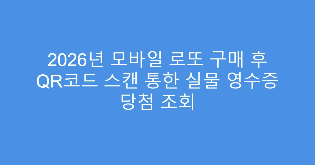 2026년 모바일 로또 구매 후 QR코드 스캔 통한 실물 영수증 당첨 조회