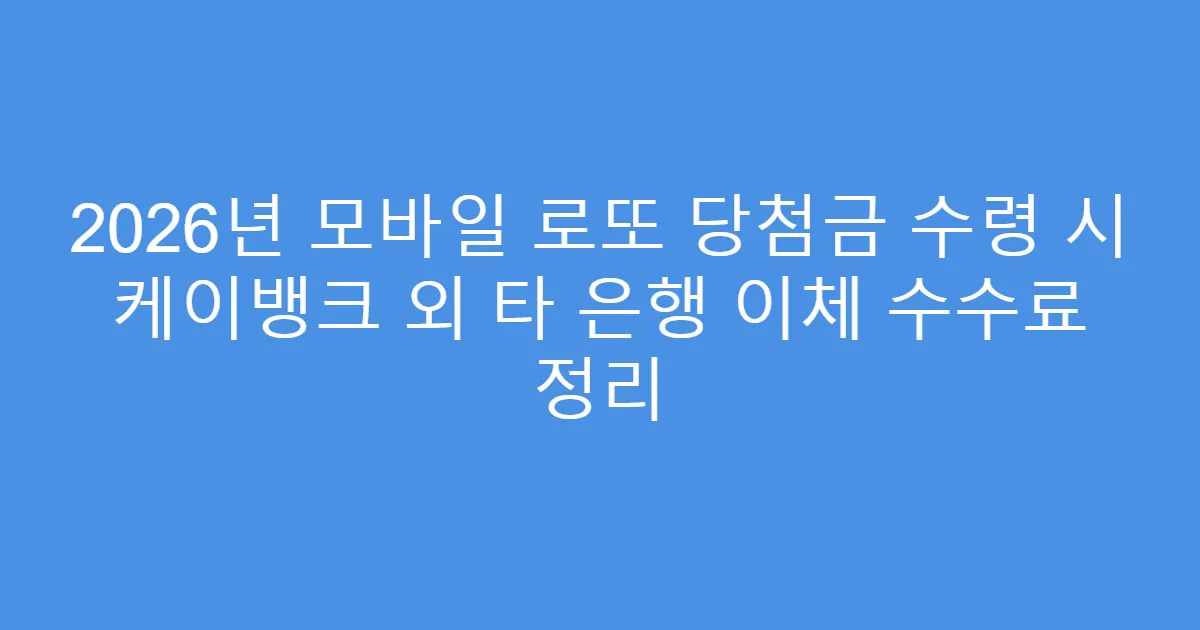 2026년 모바일 로또 당첨금 수령 시 케이뱅크 외 타 은행 이체 수수료 정리