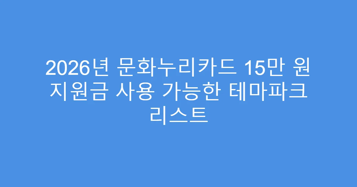 2026년 문화누리카드 15만 원 지원금 사용 가능한 테마파크 리스트