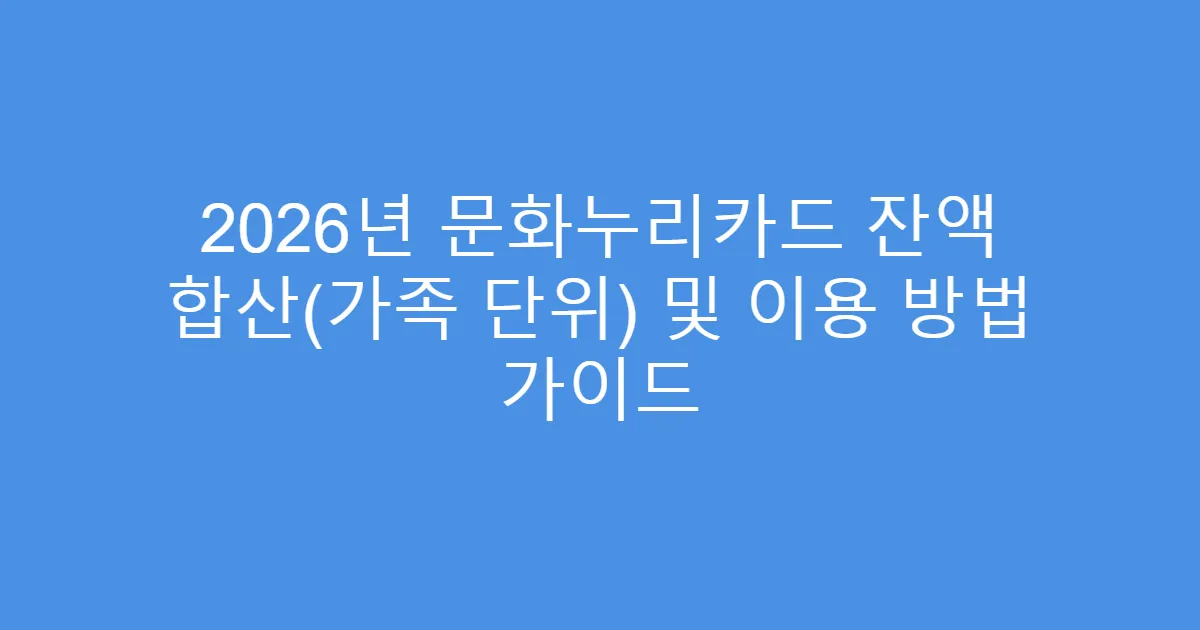 2026년 문화누리카드 잔액 합산(가족 단위) 및 이용 방법 가이드