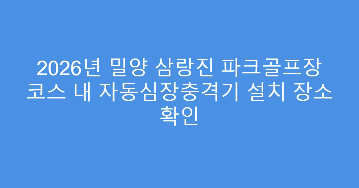 2026년 밀양 삼랑진 파크골프장 코스 내 자동심장충격기 설치 장소 확인