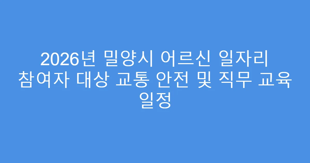 2026년 밀양시 어르신 일자리 참여자 대상 교통 안전 및 직무 교육 일정