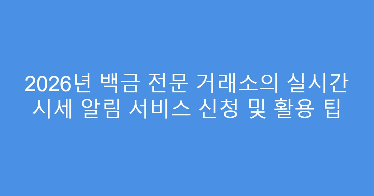 2026년 백금 전문 거래소의 실시간 시세 알림 서비스 신청 및 활용 팁
