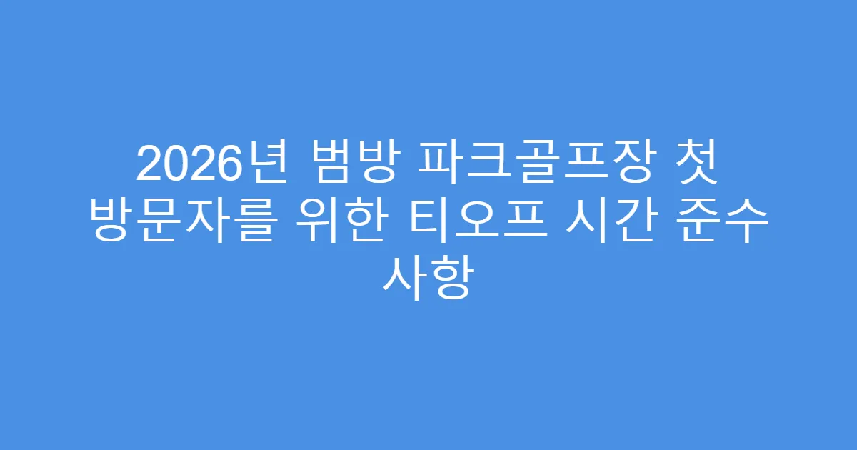 2026년 범방 파크골프장 첫 방문자를 위한 티오프 시간 준수 사항