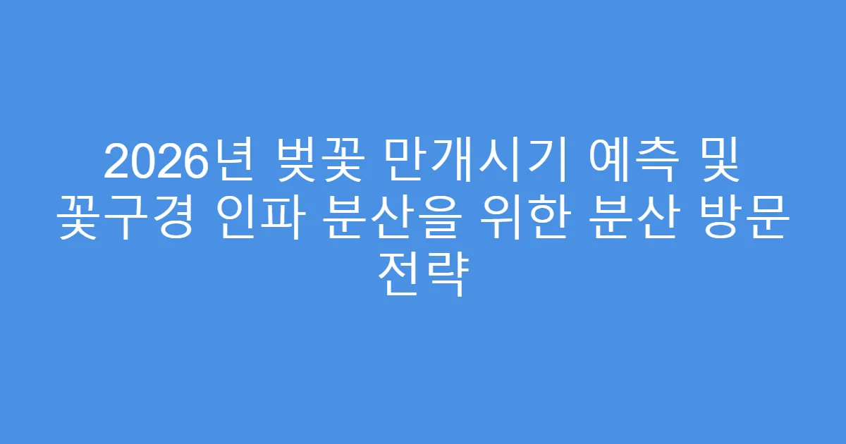 2026년 벚꽃 만개시기 예측 및 꽃구경 인파 분산을 위한 분산 방문 전략