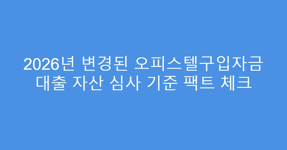 2026년 변경된 오피스텔구입자금 대출 자산 심사 기준 팩트 체크