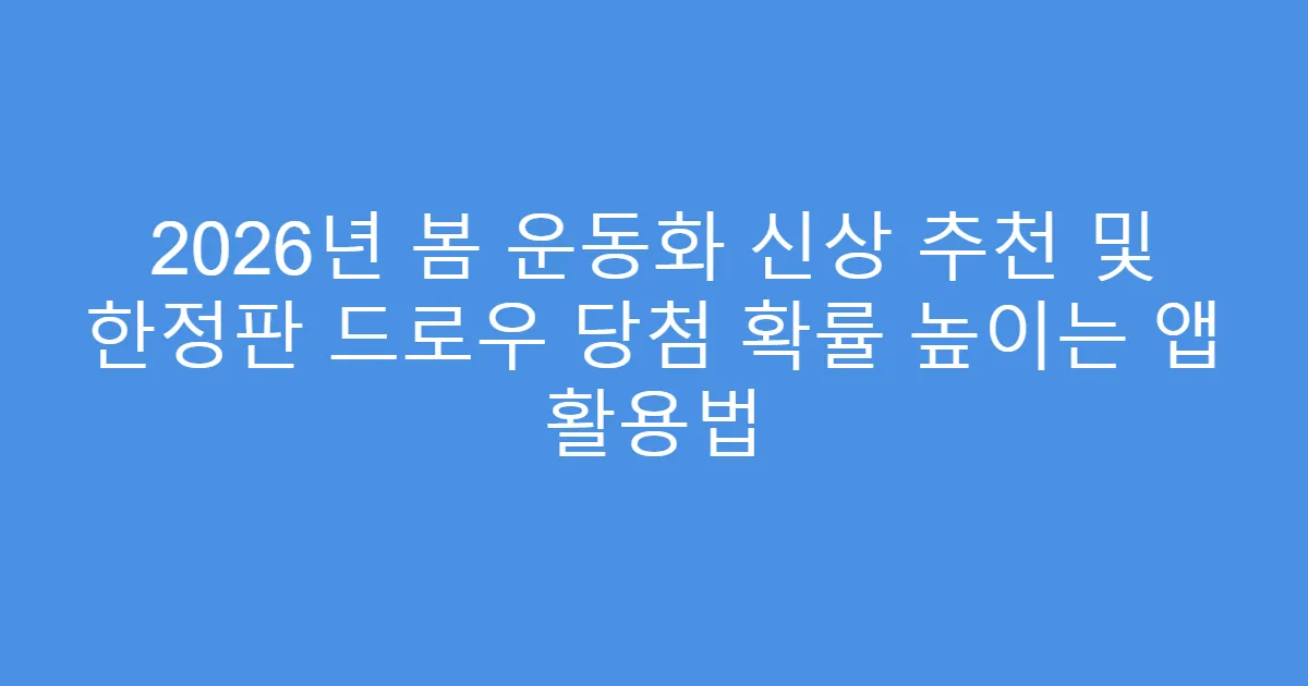 2026년 봄 운동화 신상 추천 및 한정판 드로우 당첨 확률 높이는 앱 활용법