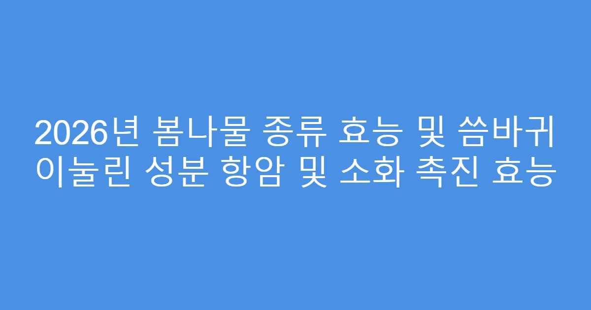 2026년 봄나물 종류 효능 및 씀바귀 이눌린 성분 항암 및 소화 촉진 효능