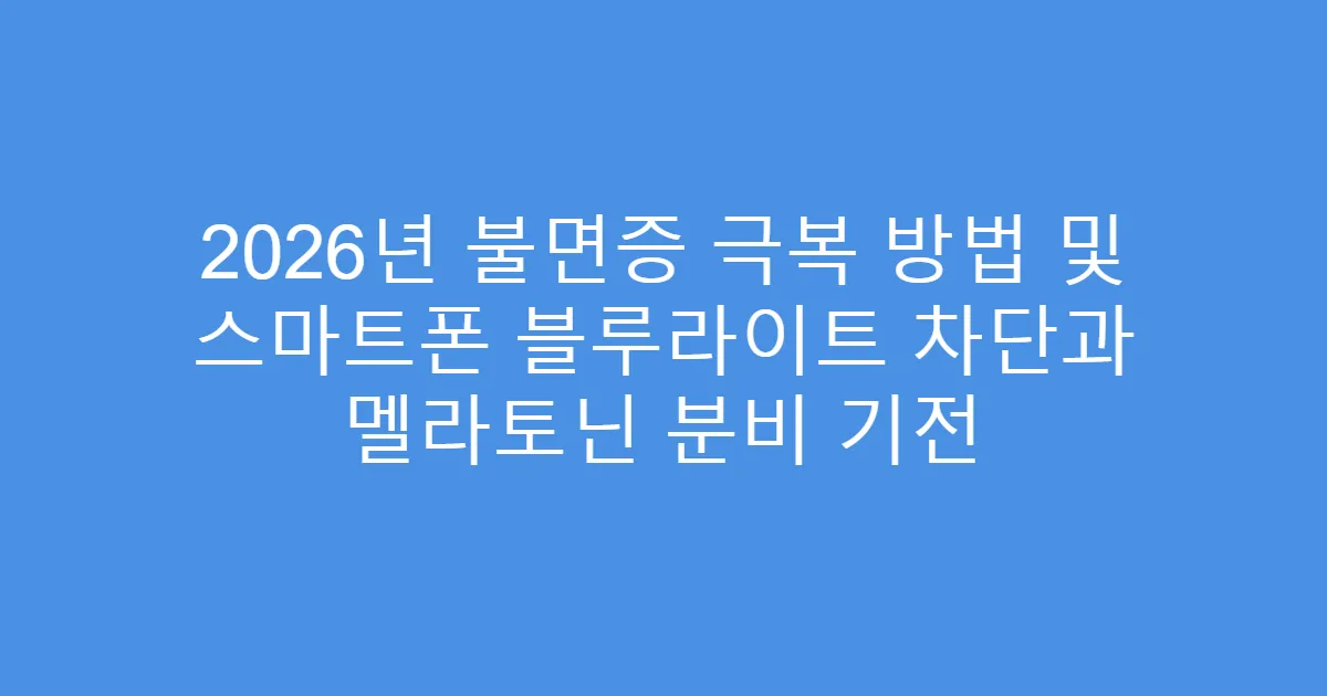 2026년 불면증 극복 방법 및 스마트폰 블루라이트 차단과 멜라토닌 분비 기전