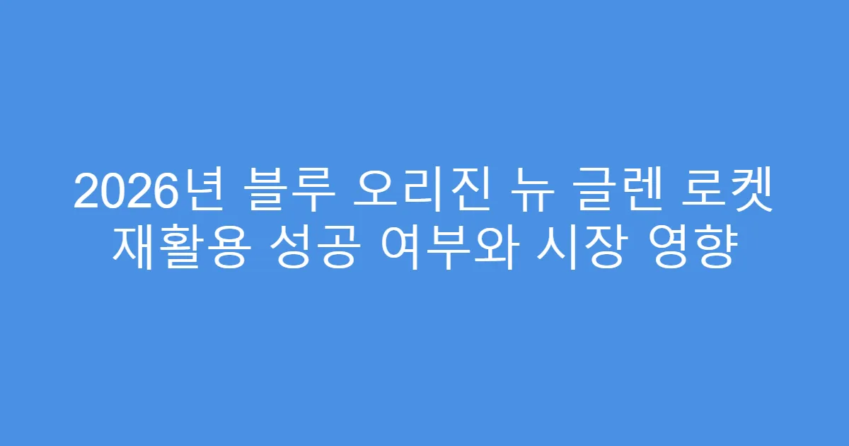 2026년 블루 오리진 뉴 글렌 로켓 재활용 성공 여부와 시장 영향