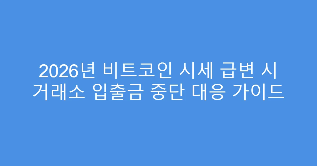 2026년 비트코인 시세 급변 시 거래소 입출금 중단 대응 가이드