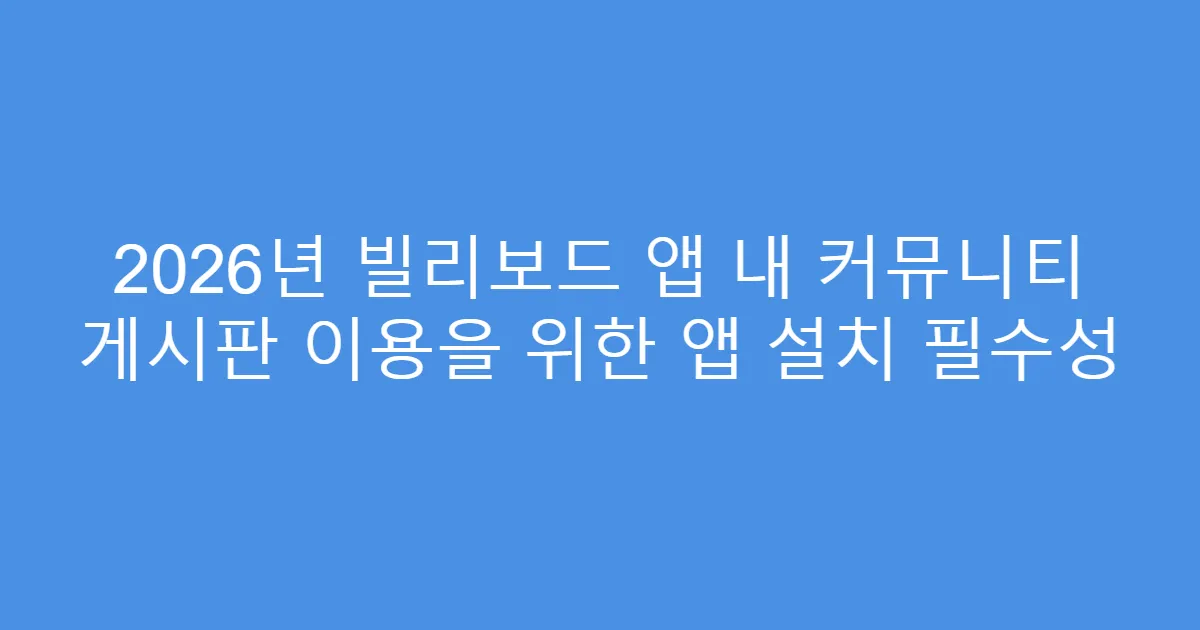 2026년 빌리보드 앱 내 커뮤니티 게시판 이용을 위한 앱 설치 필수성