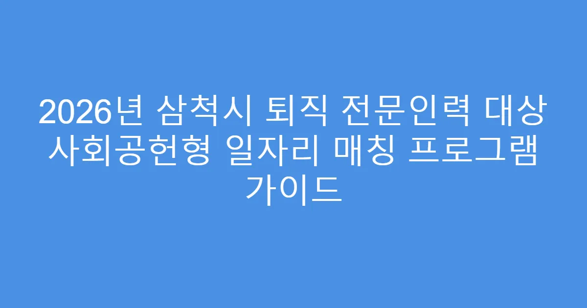 2026년 삼척시 퇴직 전문인력 대상 사회공헌형 일자리 매칭 프로그램 가이드