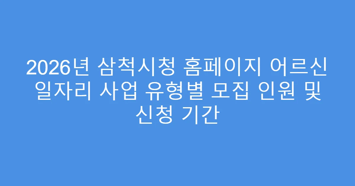 2026년 삼척시청 홈페이지 어르신 일자리 사업 유형별 모집 인원 및 신청 기간