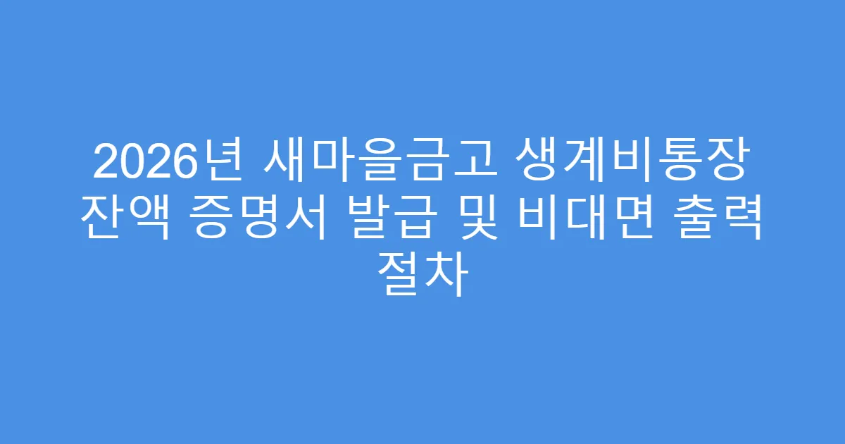 2026년 새마을금고 생계비통장 잔액 증명서 발급 및 비대면 출력 절차