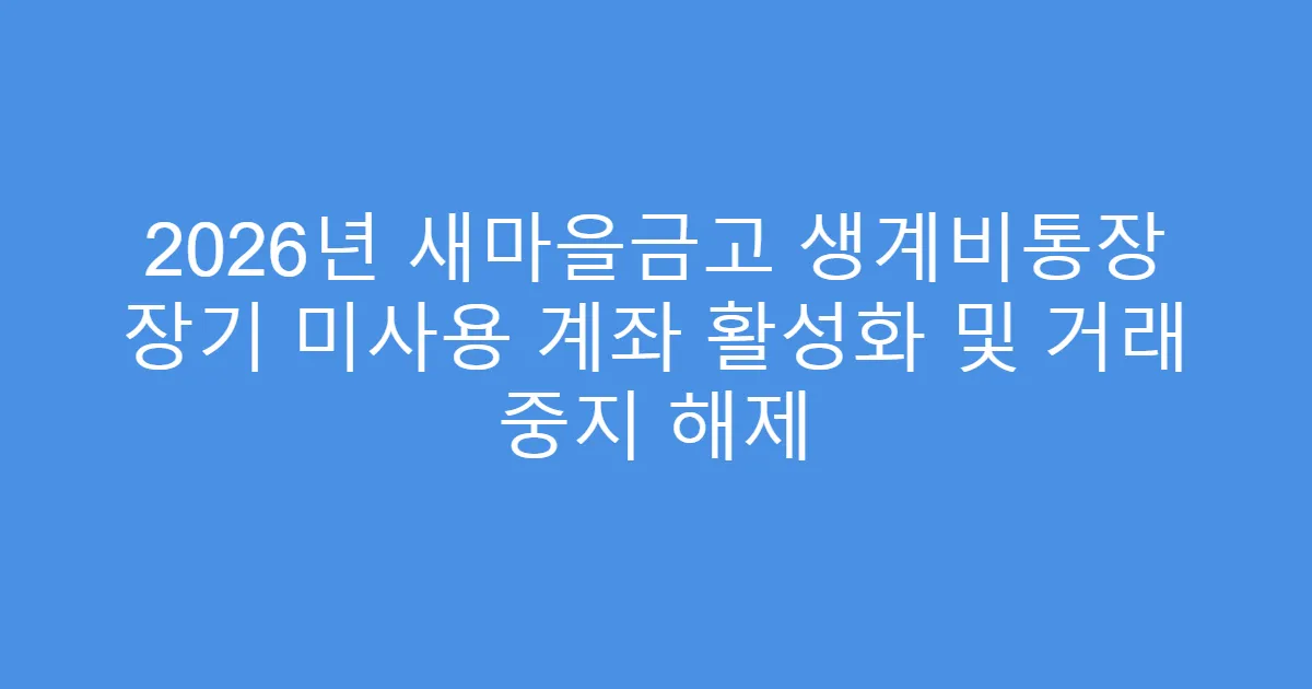 2026년 새마을금고 생계비통장 장기 미사용 계좌 활성화 및 거래 중지 해제
