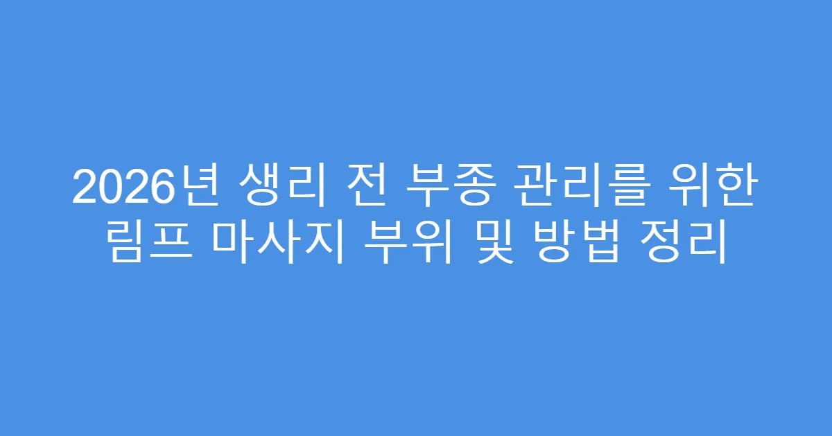 2026년 생리 전 부종 관리를 위한 림프 마사지 부위 및 방법 정리