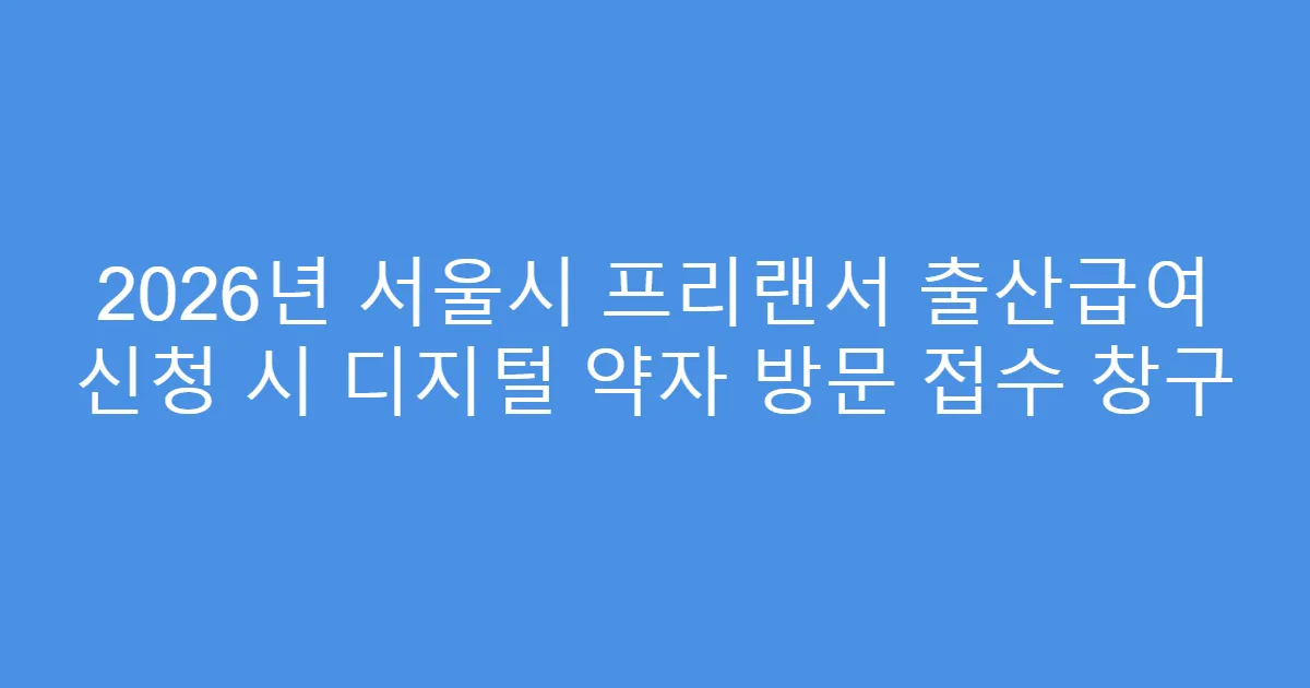 2026년 서울시 프리랜서 출산급여 신청 시 디지털 약자 방문 접수 창구