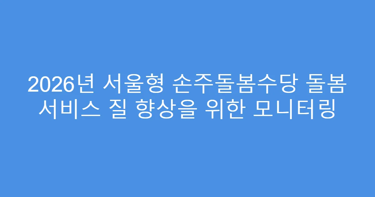 2026년 서울형 손주돌봄수당 돌봄 서비스 질 향상을 위한 모니터링