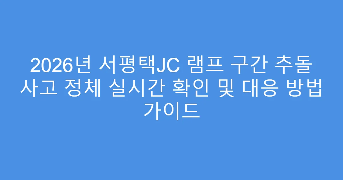 2026년 서평택JC 램프 구간 추돌 사고 정체 실시간 확인 및 대응 방법 가이드