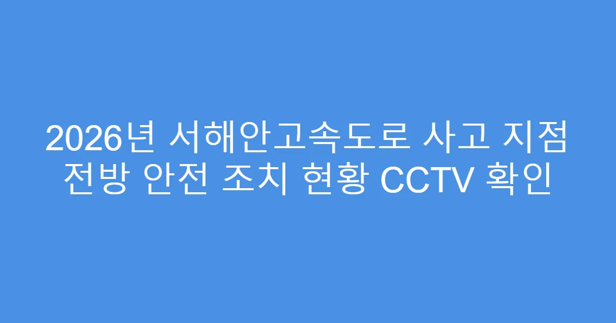 2026년 서해안고속도로 사고 지점 전방 안전 조치 현황 CCTV 확인