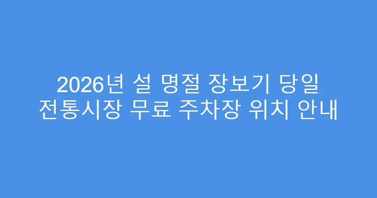 2026년 설 명절 장보기 당일 전통시장 무료 주차장 위치 안내