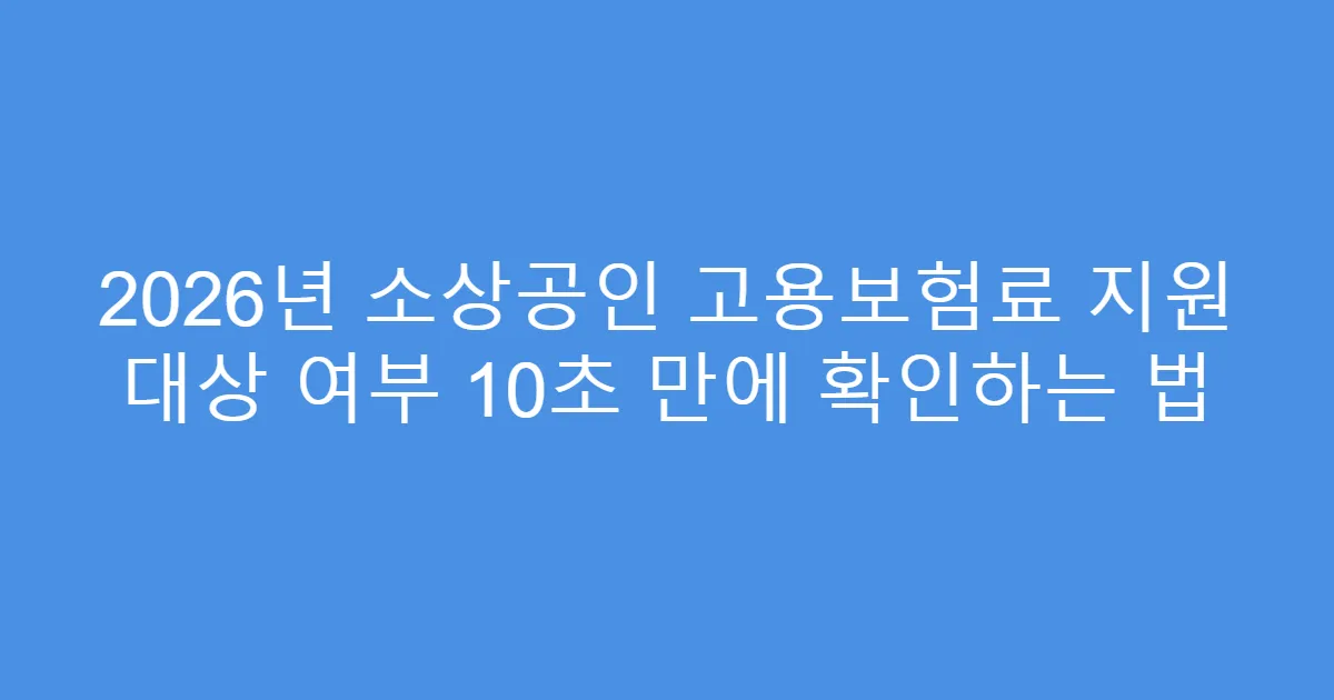 2026년 소상공인 고용보험료 지원 대상 여부 10초 만에 확인하는 법