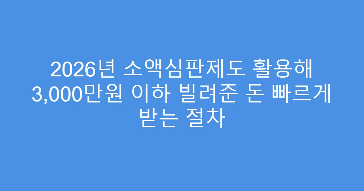2026년 소액심판제도 활용해 3,000만원 이하 빌려준 돈 빠르게 받는 절차