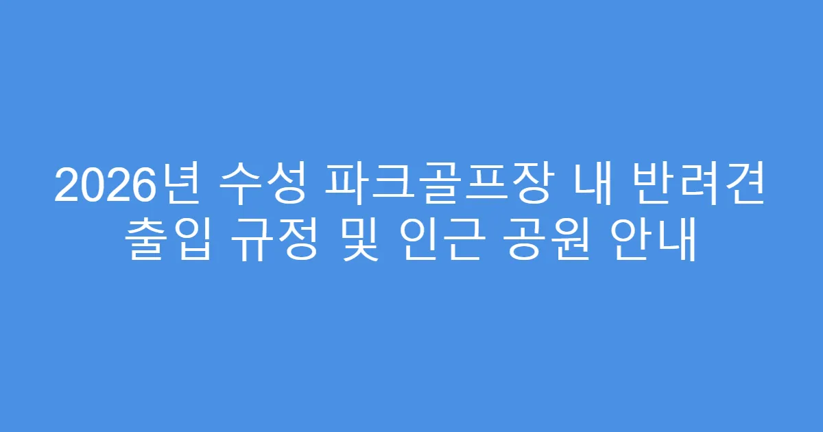 2026년 수성 파크골프장 내 반려견 출입 규정 및 인근 공원 안내