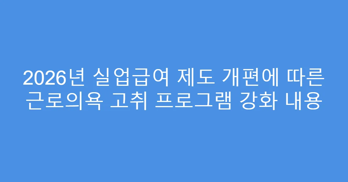 2026년 실업급여 제도 개편에 따른 근로의욕 고취 프로그램 강화 내용